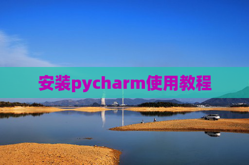 安装pycharm使用教程 安装pycharm使用教程